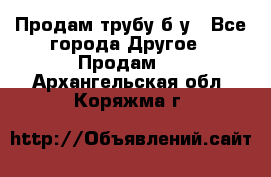 Продам трубу б/у - Все города Другое » Продам   . Архангельская обл.,Коряжма г.